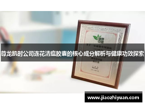 尊龙凯时公司连花清瘟胶囊的核心成分解析与健康功效探索