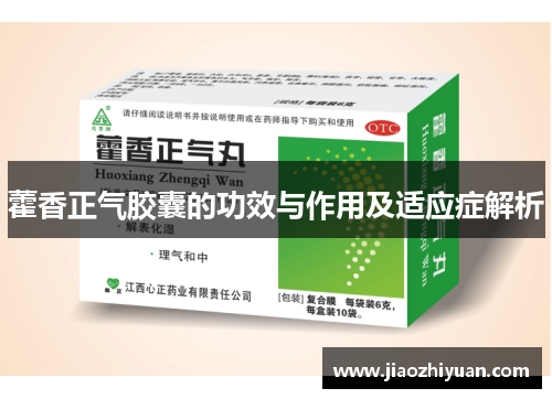 藿香正气胶囊的功效与作用及适应症解析 藿香正气胶囊的功效与作用及适应症解析