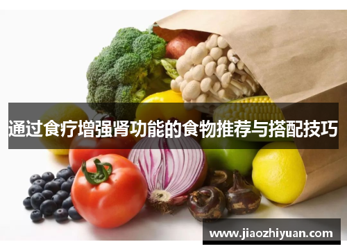 通过食疗增强肾功能的食物推荐与搭配技巧 通过食疗增强肾功能的食物推荐与搭配技巧