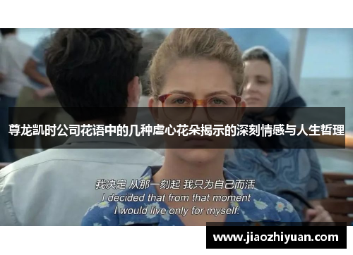 尊龙凯时公司花语中的几种虐心花朵揭示的深刻情感与人生哲理 尊龙凯时公司花语中的几种虐心花朵揭示的深刻情感与人生哲理