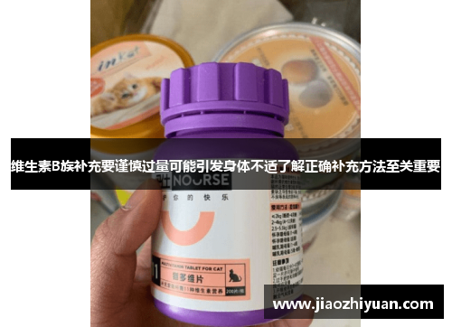 维生素B族补充要谨慎过量可能引发身体不适了解正确补充方法至关重要