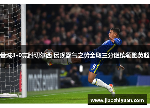 曼城3-0完胜切尔西 展现霸气之势全取三分继续领跑英超
