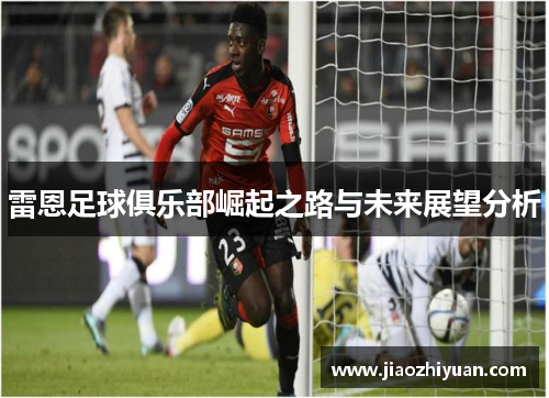 雷恩足球俱乐部崛起之路与未来展望分析